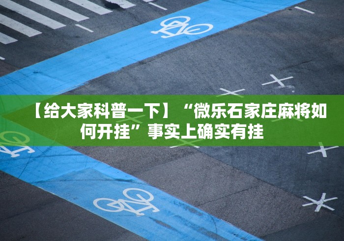 【给大家科普一下】“微乐石家庄麻将如何开挂	”事实上确实有挂