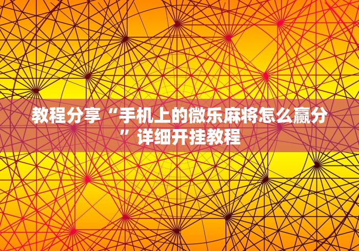 教程分享“手机上的微乐麻将怎么赢分”详细开挂教程