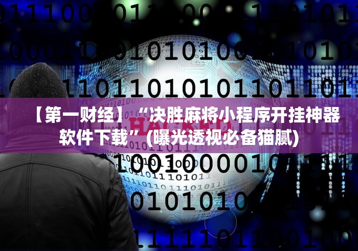 【第一财经】“决胜麻将小程序开挂神器软件下载	”(曝光透视必备猫腻)