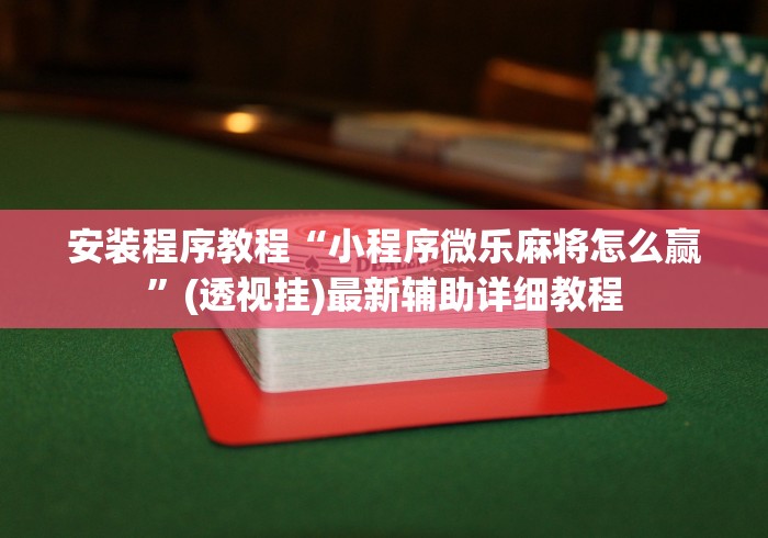 安装程序教程“小程序微乐麻将怎么赢”(透视挂)最新辅助详细教程