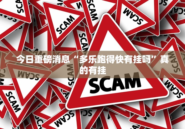 今日重磅消息“多乐跑得快有挂吗”真的有挂