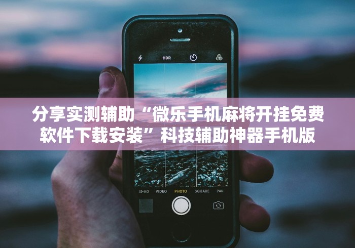 分享实测辅助“微乐手机麻将开挂免费软件下载安装	”科技辅助神器手机版