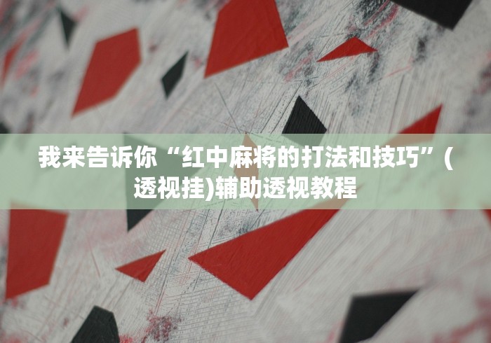 我来告诉你“红中麻将的打法和技巧	”(透视挂)辅助透视教程