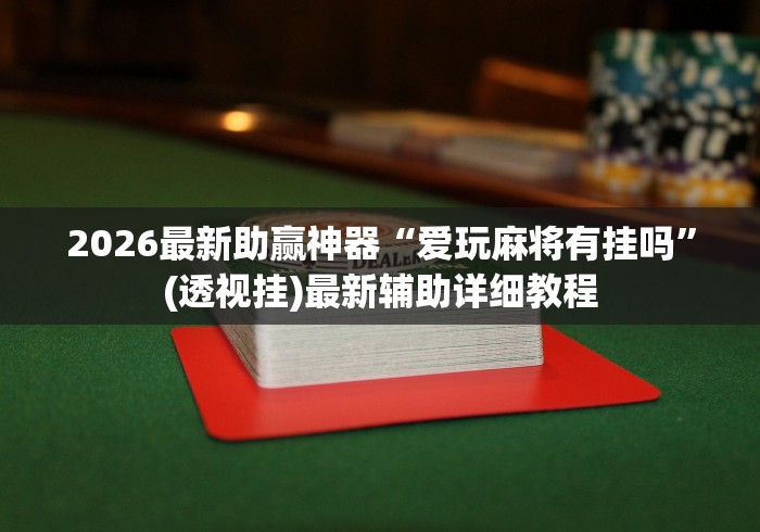 2026最新助赢神器“爱玩麻将有挂吗	”(透视挂)最新辅助详细教程