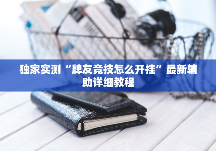 独家实测“牌友竞技怎么开挂”最新辅助详细教程