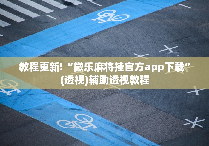 教程更新!“微乐麻将挂官方app下载”(透视)辅助透视教程