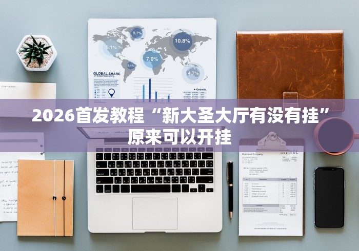 2026首发教程“新大圣大厅有没有挂	”原来可以开挂