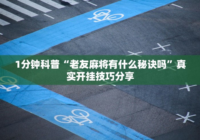 1分钟科普“老友麻将有什么秘诀吗”真实开挂技巧分享