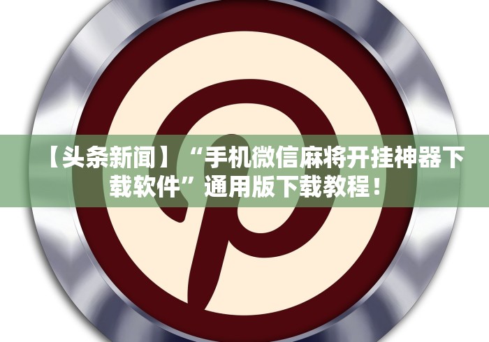 【头条新闻】“手机微信麻将开挂神器下载软件	”通用版下载教程！