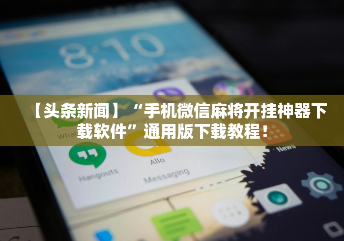 【头条新闻】“手机微信麻将开挂神器下载软件”通用版下载教程！