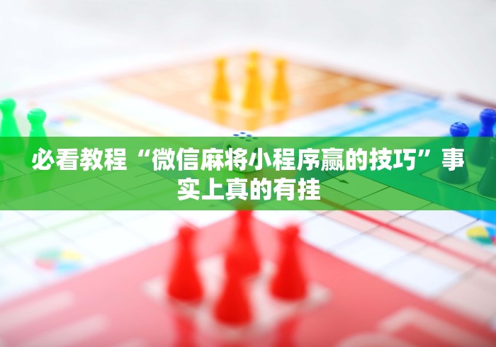必看教程“微信麻将小程序赢的技巧”事实上真的有挂