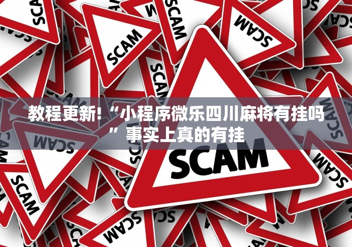 教程更新!“小程序微乐四川麻将有挂吗”事实上真的有挂