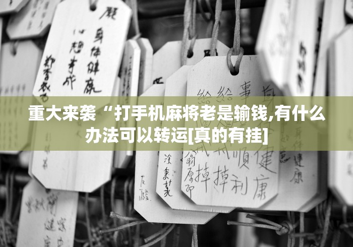 重大来袭“打手机麻将老是输钱,有什么办法可以转运[真的有挂]
