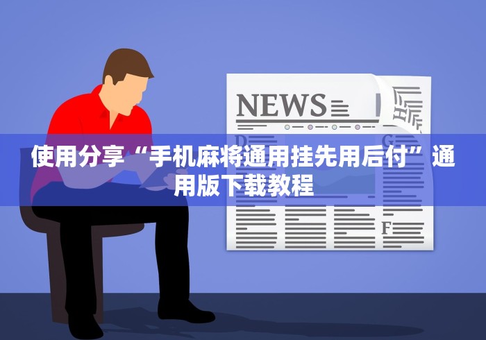使用分享“手机麻将通用挂先用后付”通用版下载教程