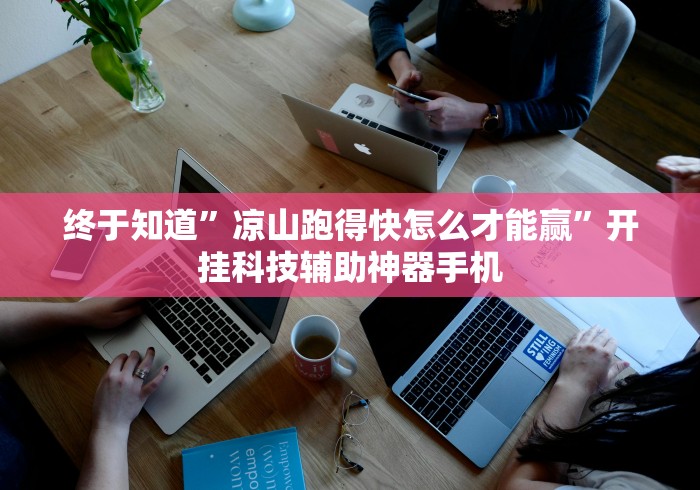 终于知道	”凉山跑得快怎么才能赢”开挂科技辅助神器手机