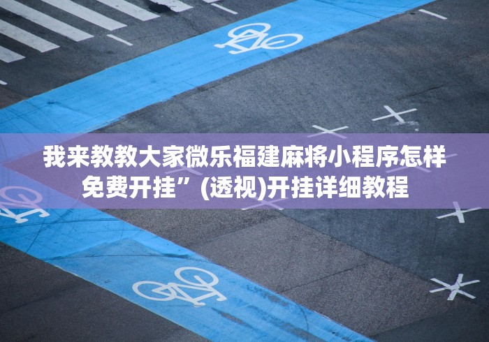 我来教教大家微乐福建麻将小程序怎样免费开挂”(透视)开挂详细教程