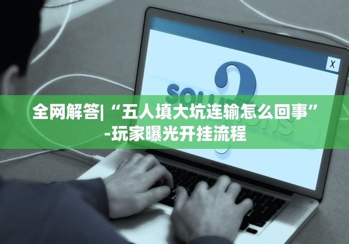 全网解答|“五人填大坑连输怎么回事”-玩家曝光开挂流程
