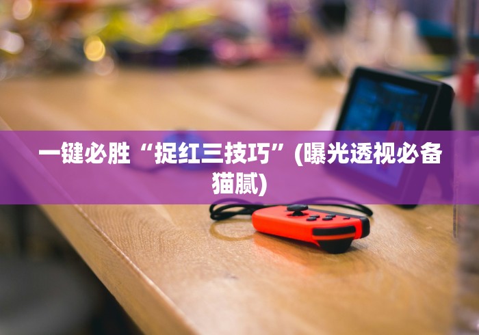 一键必胜“捉红三技巧”(曝光透视必备猫腻)