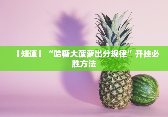 【知道】“哈糖大菠萝出分规律”开挂必胜方法