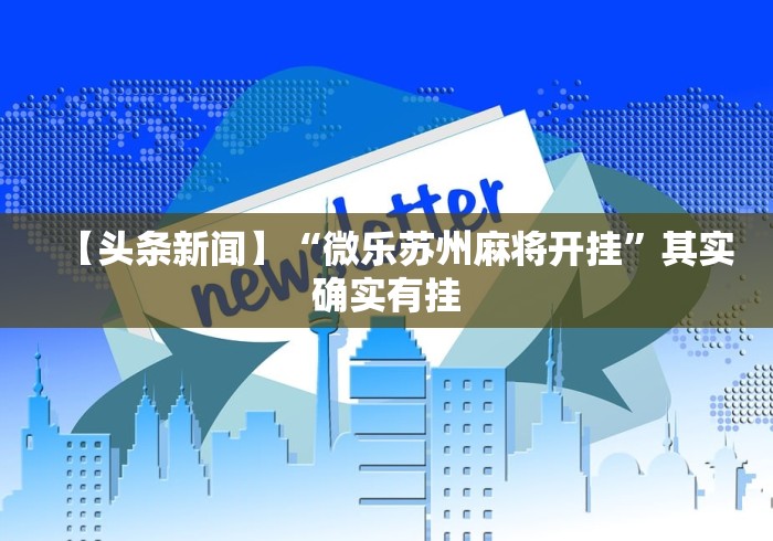 【头条新闻】“微乐苏州麻将开挂	”其实确实有挂