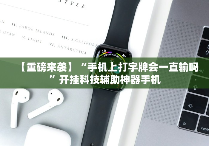 【重磅来袭】“手机上打字牌会一直输吗”开挂科技辅助神器手机
