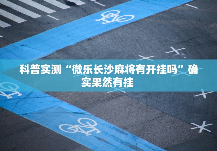 科普实测“微乐长沙麻将有开挂吗”确实果然有挂 
