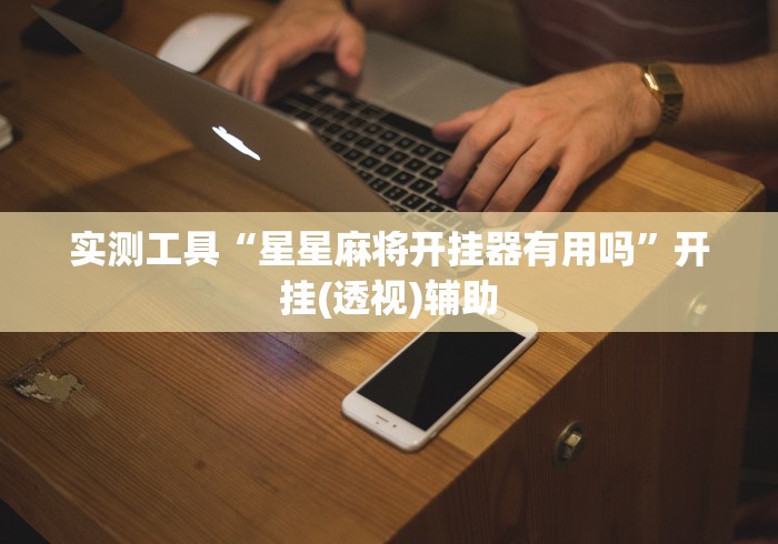 实测工具“星星麻将开挂器有用吗	”开挂(透视)辅助