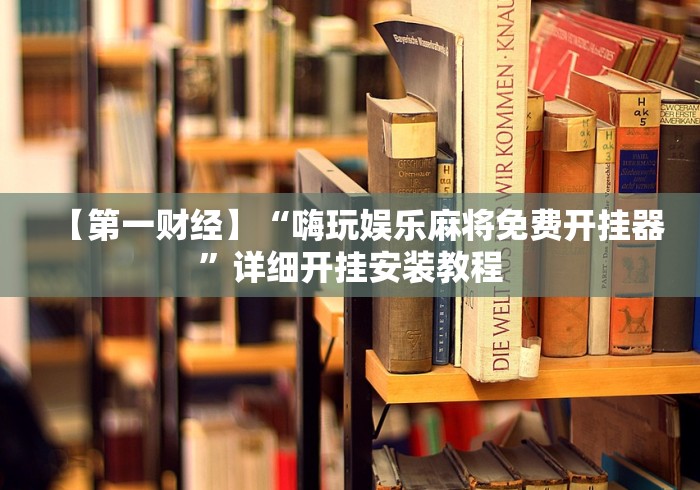 【第一财经】“嗨玩娱乐麻将免费开挂器”详细开挂安装教程