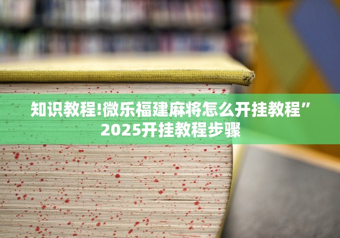 知识教程!微乐福建麻将怎么开挂教程”2025开挂教程步骤