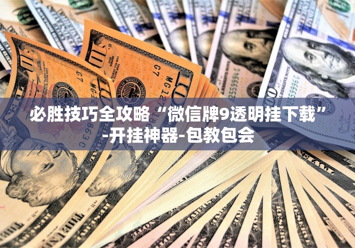 必胜技巧全攻略“微信牌9透明挂下载”-开挂神器-包教包会