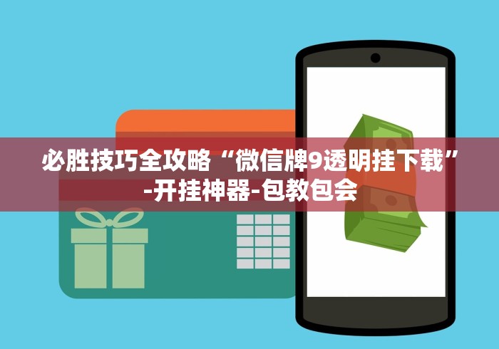 必胜技巧全攻略“微信牌9透明挂下载”-开挂神器-包教包会