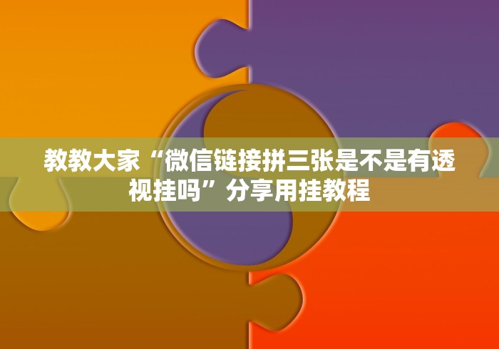 教教大家“微信链接拼三张是不是有透视挂吗”分享用挂教程
