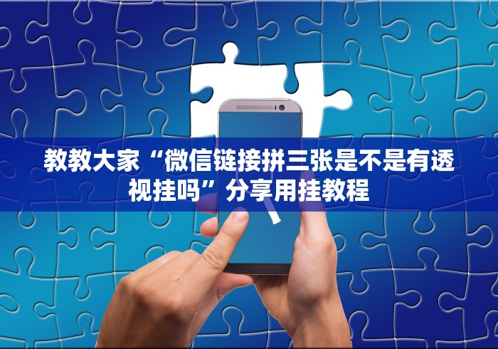 教教大家“微信链接拼三张是不是有透视挂吗”分享用挂教程