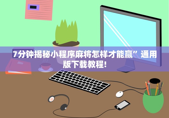 7分钟揭秘小程序麻将怎样才能赢”通用版下载教程!