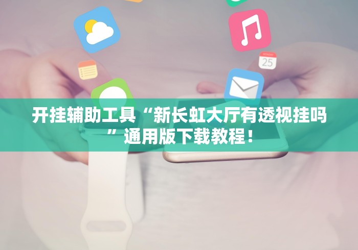 开挂辅助工具“新长虹大厅有透视挂吗”通用版下载教程！