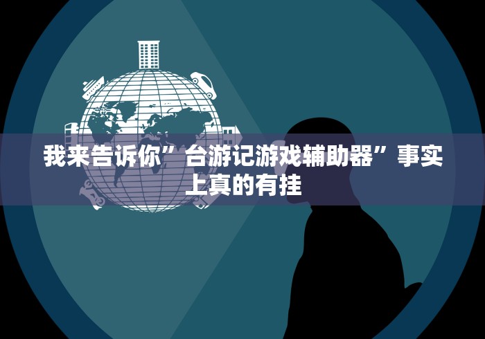我来告诉你”台游记游戏辅助器	”事实上真的有挂