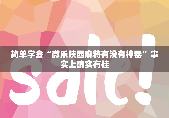 简单学会“微乐陕西麻将有没有神器”事实上确实有挂