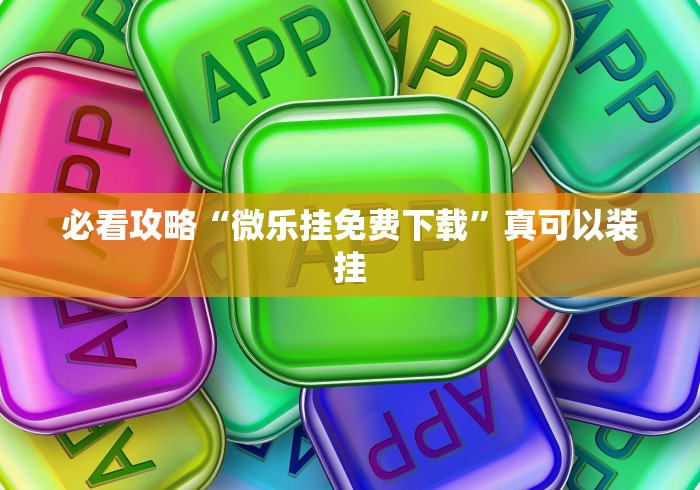 必看攻略“微乐挂免费下载”真可以装挂