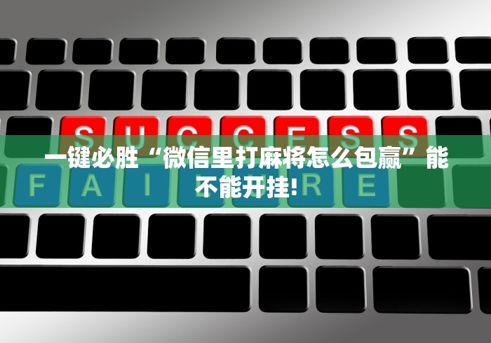 一键必胜“微信里打麻将怎么包赢”能不能开挂!