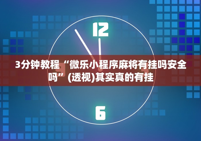 3分钟教程“微乐小程序麻将有挂吗安全吗	”(透视)其实真的有挂