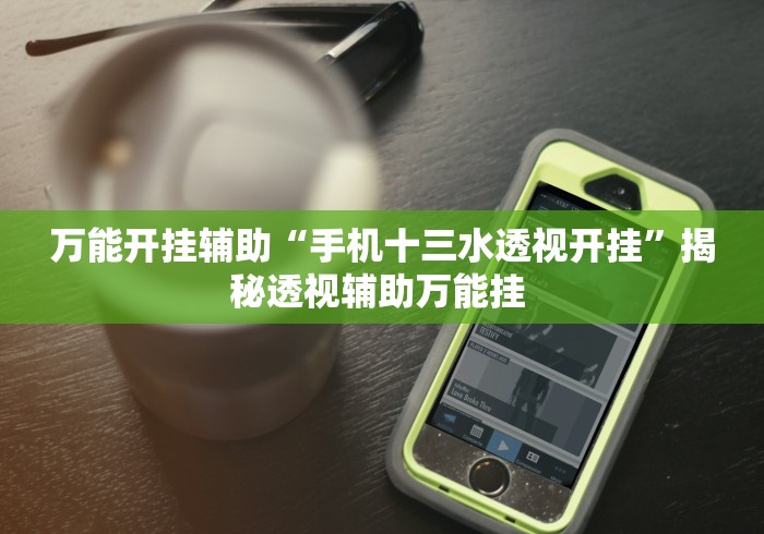 万能开挂辅助“手机十三水透视开挂	”揭秘透视辅助万能挂 