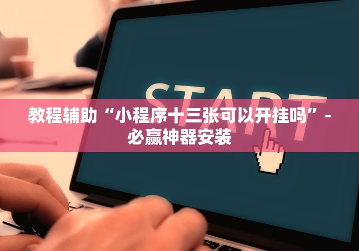 教程辅助“小程序十三张可以开挂吗	”-必赢神器安装