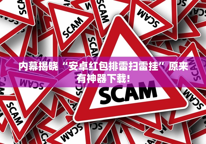 内幕揭晓“安卓红包排雷扫雷挂”原来有神器下载!