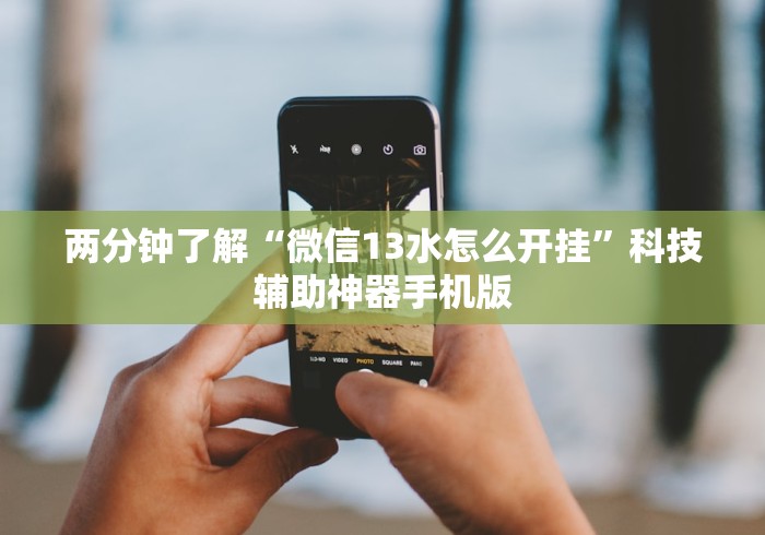 两分钟了解“微信13水怎么开挂”科技辅助神器手机版