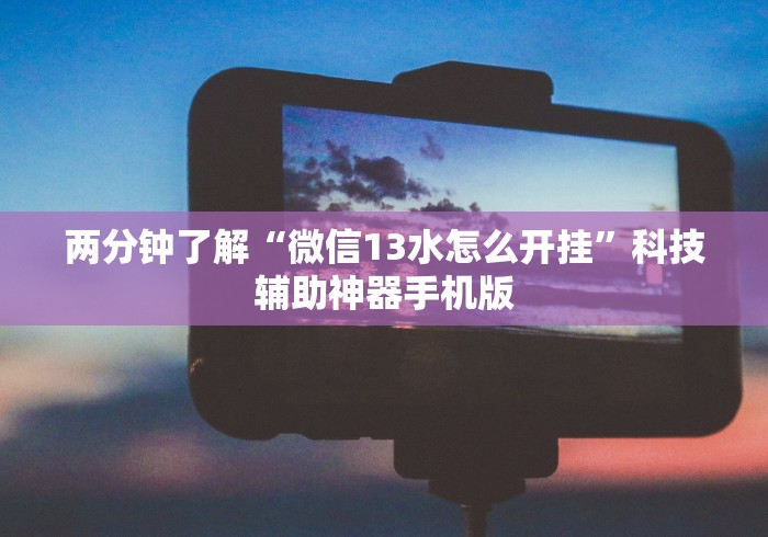 两分钟了解“微信13水怎么开挂	”科技辅助神器手机版