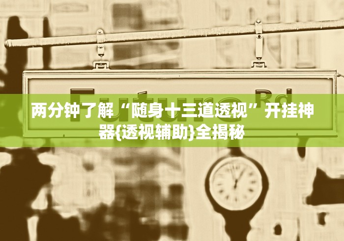两分钟了解“随身十三道透视”开挂神器{透视辅助}全揭秘