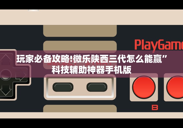 玩家必备攻略!微乐陕西三代怎么能赢”科技辅助神器手机版