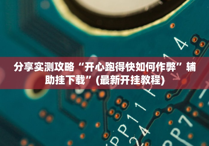 分享实测攻略“开心跑得快如何作弊	”辅助挂下载”(最新开挂教程)