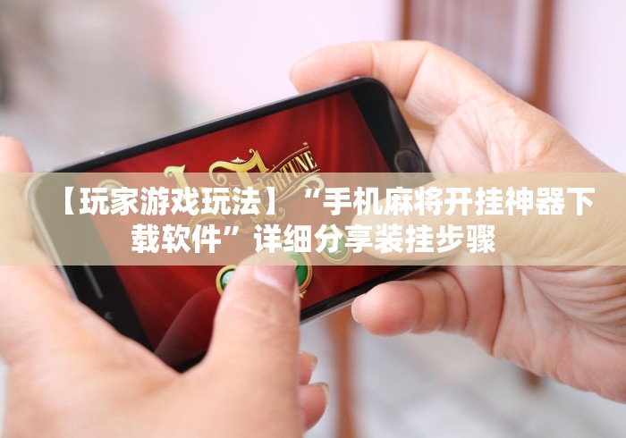 【玩家游戏玩法】“手机麻将开挂神器下载软件”详细分享装挂步骤