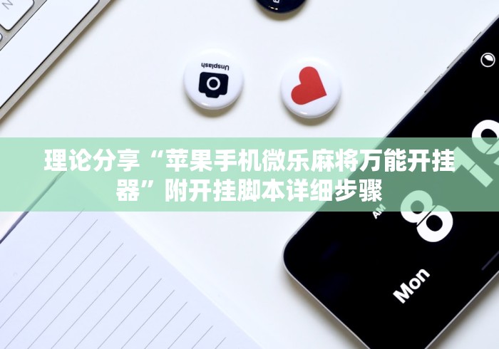 理论分享“苹果手机微乐麻将万能开挂器”附开挂脚本详细步骤